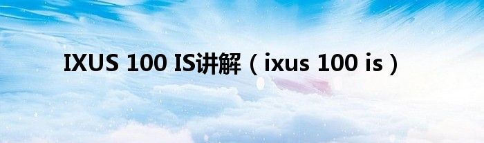 IXUS 100 IS讲解（ixus 100 is）