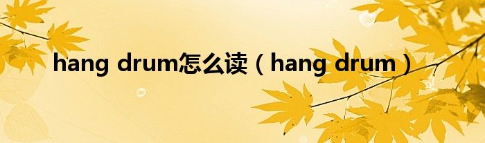 hang drum怎么读（hang drum）