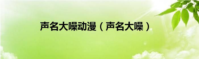 声名大噪动漫（声名大噪）