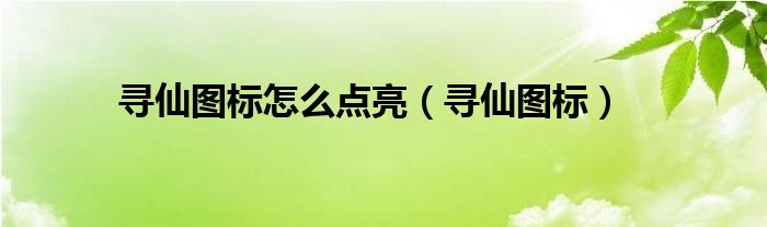 寻仙图标怎么点亮（寻仙图标）