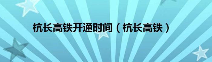 杭长高铁开通时间（杭长高铁）