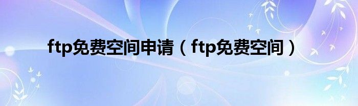 ftp免费空间申请（ftp免费空间）