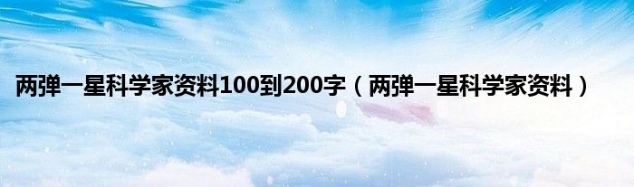 两弹一星科学家资料100到200字（两弹一星科学家资料）