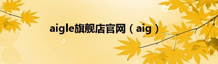 aigle旗舰店官网（aig）