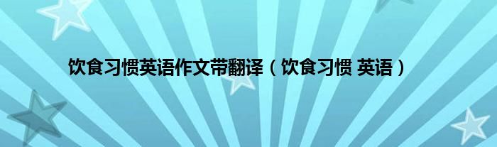 饮食习惯英语作文带翻译（饮食习惯 英语）