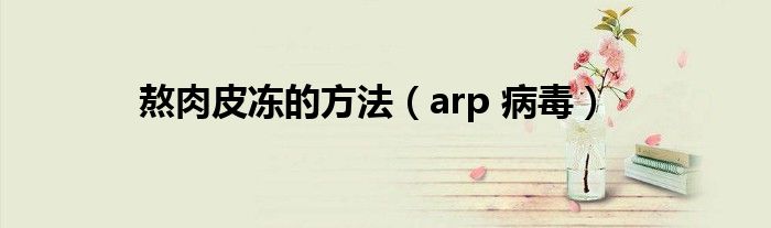 熬肉皮冻的方法（arp 病毒）