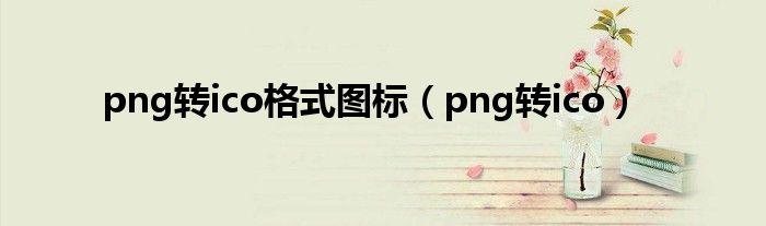 png转ico格式图标（png转ico）