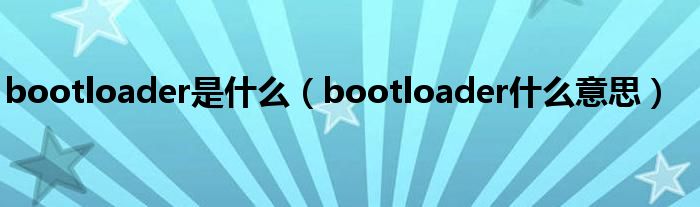 bootloader是是什么（bootloader是什么意思）