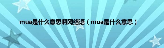 mua是是什么意思啊网络语（mua是是什么意思）