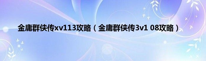 金庸群侠传xv113攻略（金庸群侠传3v1 08攻略）