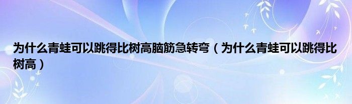 为是什么青蛙可以跳得比树高脑筋急转弯（为是什么青蛙可以跳得比树高）