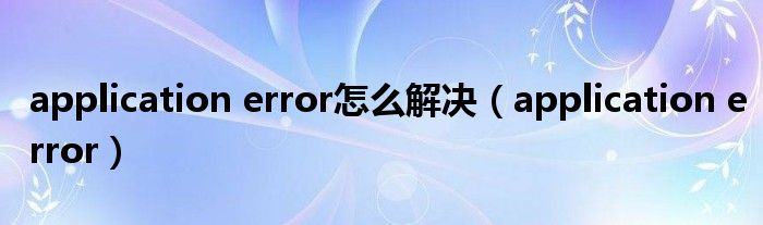 application error怎么解决（application error）