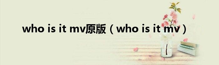 who is it mv原版（who is it mv）