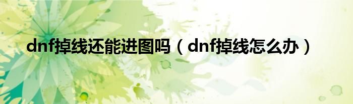 dnf掉线还能进图吗（dnf掉线怎么办）