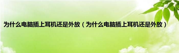 为是什么电脑插上耳机还是外放（为是什么电脑插上耳机还是外放）