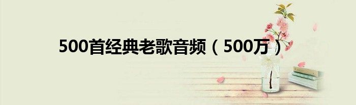 500首经典老歌音频（500万）