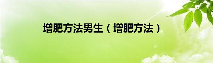 增肥方法男生（增肥方法）