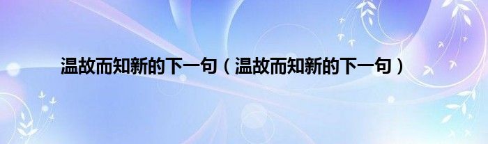 温故而知新的下一句（温故而知新的下一句）