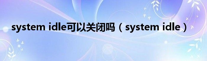 system idle可以关闭吗（system idle）