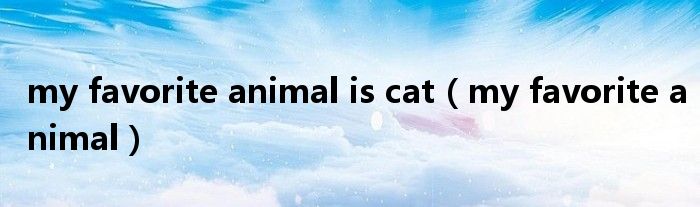 my favorite animal is cat（my favorite animal）