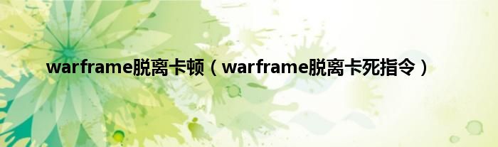 warframe脱离卡顿（warframe脱离卡死指令）