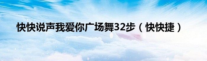 快快说声我爱你广场舞32步（快快捷）