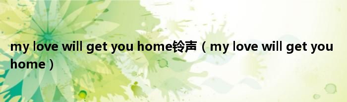 my love will get you home铃声（my love will get you home）