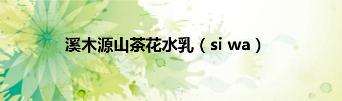 溪木源山茶花水乳（si wa）