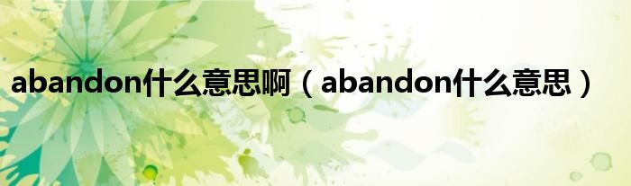 abandon是什么意思啊（abandon是什么意思）