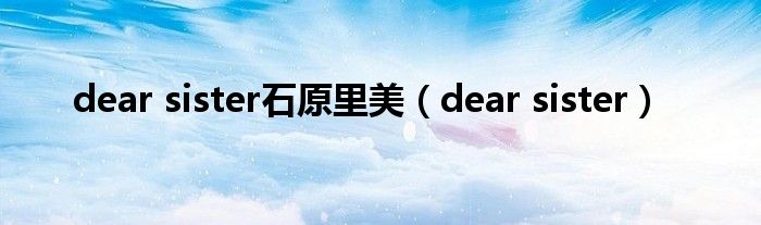 dear sister石原里美（dear sister）