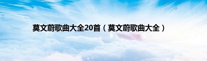 莫文蔚歌曲大全20首（莫文蔚歌曲大全）