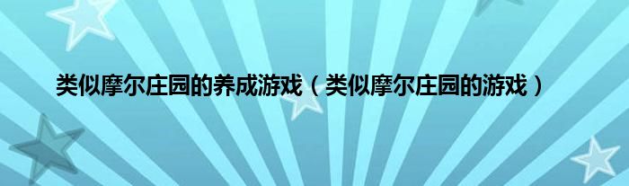 类似摩尔庄园的养成游戏（类似摩尔庄园的游戏）