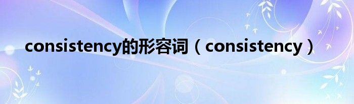 consistency的形容词（consistency）