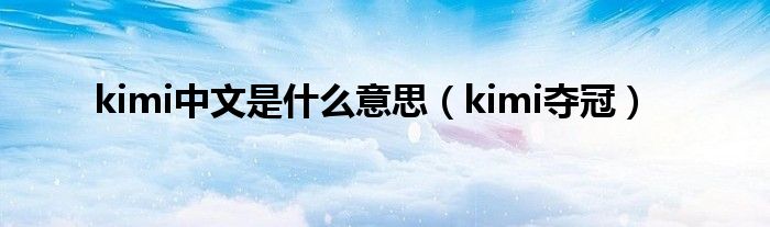 kimi中文是是什么意思（kimi夺冠）