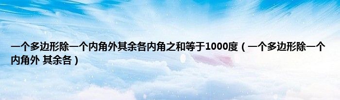 一个多边形除一个内角外其余各内角之和等于1000度（一个多边形除一个内角外 其余各）