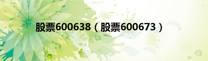 股票600638（股票600673）