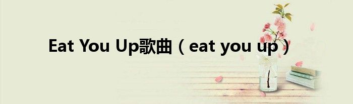 Eat You Up歌曲（eat you up）