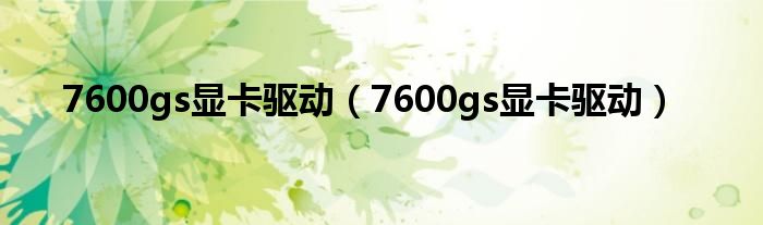 7600gs显卡驱动（7600gs显卡驱动）