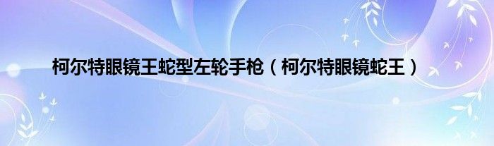 柯尔特眼镜王蛇型左轮手枪（柯尔特眼镜蛇王）