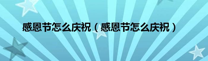 感恩节怎么庆祝（感恩节怎么庆祝）