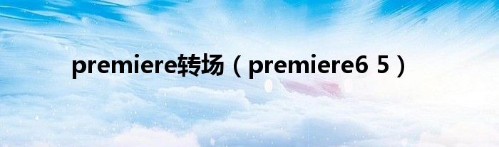 premiere转场（premiere6 5）