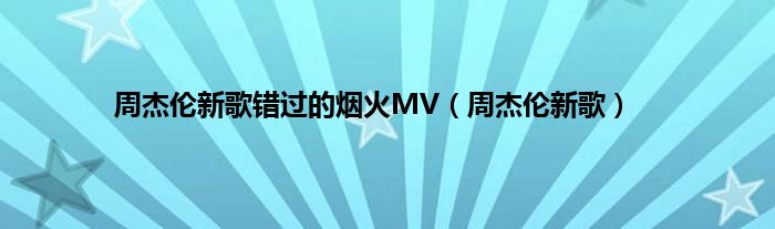 周杰伦新歌错过的烟火MV（周杰伦新歌）