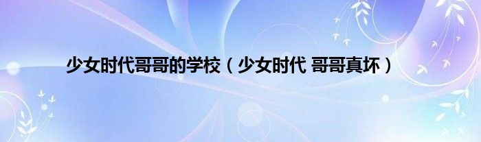 少女时代哥哥的学校（少女时代 哥哥真坏）