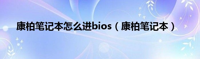 康柏笔记本怎么进bios（康柏笔记本）