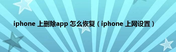 iphone 上删除app 怎么恢复（iphone 上网设置）