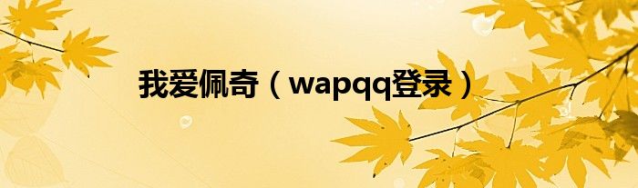 我爱佩奇（wapqq登录）