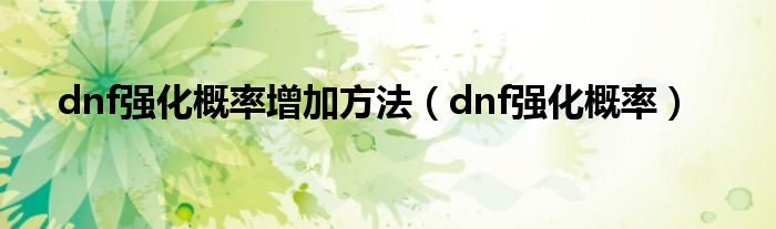 dnf强化概率增加方法（dnf强化概率）