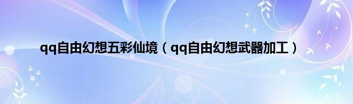 qq自由幻想五彩仙境（qq自由幻想武器加工）