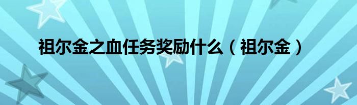 祖尔金之血任务奖励是什么（祖尔金）