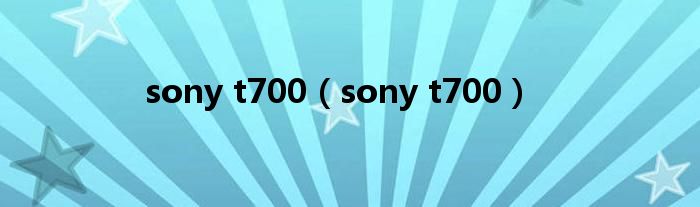 sony t700（sony t700）